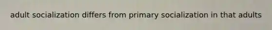 adult socialization differs from primary socialization in that adults