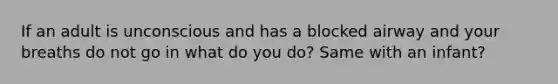 If an adult is unconscious and has a blocked airway and your breaths do not go in what do you do? Same with an infant?