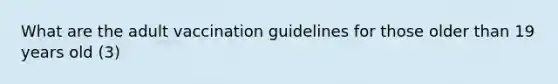 What are the adult vaccination guidelines for those older than 19 years old (3)