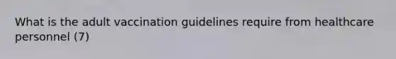 What is the adult vaccination guidelines require from healthcare personnel (7)