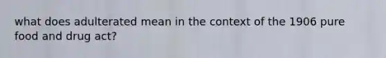 what does adulterated mean in the context of the 1906 pure food and drug act?