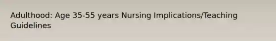 Adulthood: Age 35-55 years Nursing Implications/Teaching Guidelines