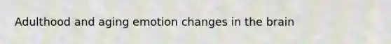 Adulthood and aging emotion changes in the brain