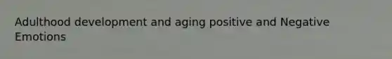 Adulthood development and aging positive and Negative Emotions