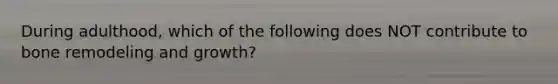 During adulthood, which of the following does NOT contribute to bone remodeling and growth?