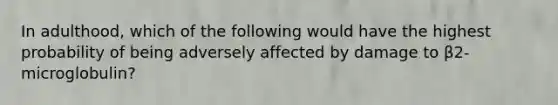 In adulthood, which of the following would have the highest probability of being adversely affected by damage to β2-microglobulin?