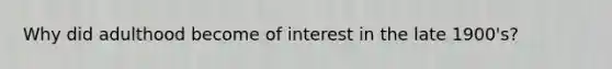Why did adulthood become of interest in the late 1900's?