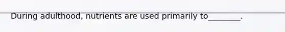 During adulthood, nutrients are used primarily to________.