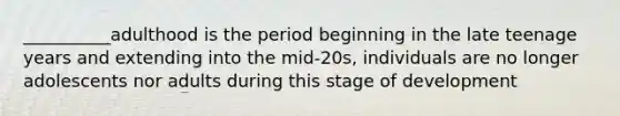 __________adulthood is the period beginning in the late teenage years and extending into the mid-20s, individuals are no longer adolescents nor adults during this stage of development