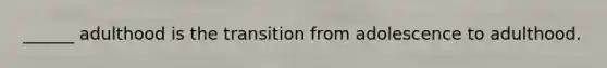 ______ adulthood is the transition from adolescence to adulthood.