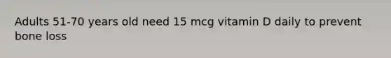 Adults 51-70 years old need 15 mcg vitamin D daily to prevent bone loss