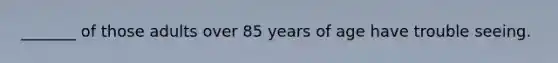 _______ of those adults over 85 years of age have trouble seeing.