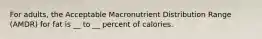 For adults, the Acceptable Macronutrient Distribution Range (AMDR) for fat is __ to __ percent of calories.