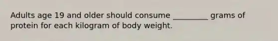 Adults age 19 and older should consume _________ grams of protein for each kilogram of body weight.