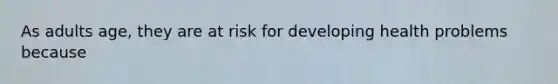 As adults age, they are at risk for developing health problems because