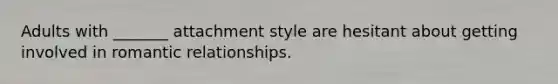 Adults with _______ attachment style are hesitant about getting involved in romantic relationships.