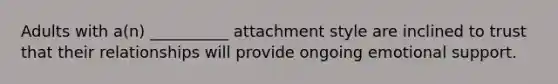 Adults with a(n) __________ attachment style are inclined to trust that their relationships will provide ongoing emotional support.