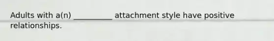 Adults with a(n) __________ attachment style have positive relationships.