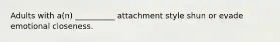 Adults with a(n) __________ attachment style shun or evade emotional closeness.