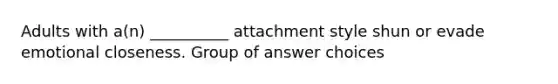 Adults with a(n) __________ attachment style shun or evade emotional closeness. Group of answer choices