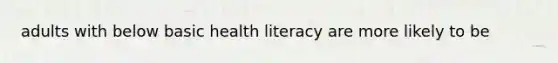 adults with below basic health literacy are more likely to be