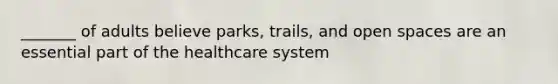 _______ of adults believe parks, trails, and open spaces are an essential part of the healthcare system