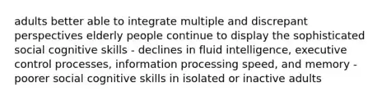 adults better able to integrate multiple and discrepant perspectives elderly people continue to display the sophisticated social cognitive skills - declines in fluid intelligence, executive control processes, information processing speed, and memory - poorer social cognitive skills in isolated or inactive adults