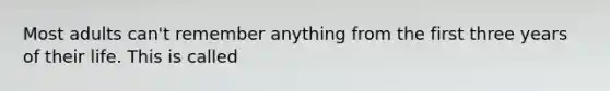 Most adults can't remember anything from the first three years of their life. This is called