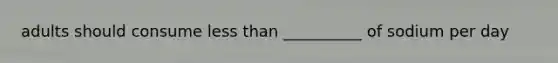 adults should consume less than __________ of sodium per day
