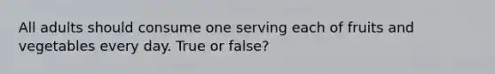 All adults should consume one serving each of fruits and vegetables every day. True or false?