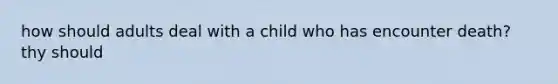 how should adults deal with a child who has encounter death? thy should