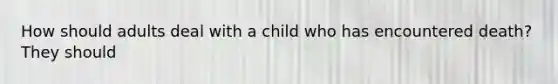 How should adults deal with a child who has encountered death? They should