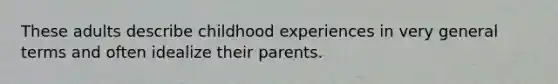 These adults describe childhood experiences in very general terms and often idealize their parents.