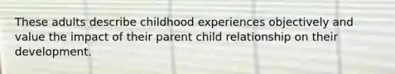 These adults describe childhood experiences objectively and value the impact of their parent child relationship on their development.