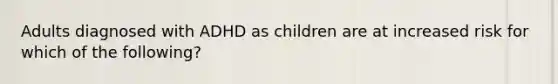 Adults diagnosed with ADHD as children are at increased risk for which of the following?