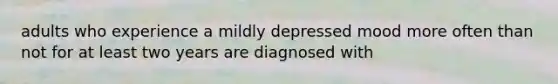 adults who experience a mildly depressed mood more often than not for at least two years are diagnosed with