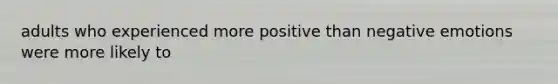 adults who experienced more positive than negative emotions were more likely to