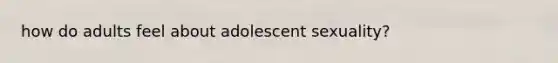 how do adults feel about adolescent sexuality?