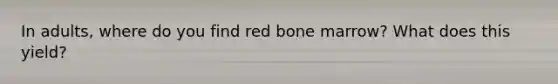 In adults, where do you find red bone marrow? What does this yield?