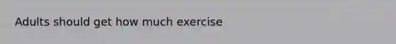 Adults should get how much exercise