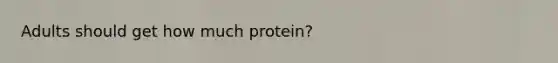 Adults should get how much protein?