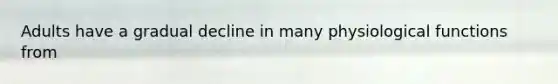 Adults have a gradual decline in many physiological functions from