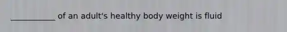 ___________ of an adult's healthy body weight is fluid