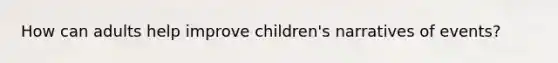 How can adults help improve children's narratives of events?