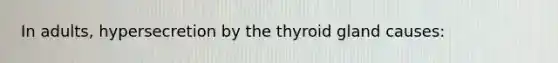 In adults, hypersecretion by the thyroid gland causes: