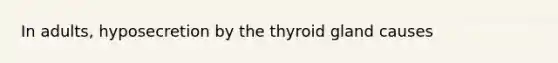 In adults, hyposecretion by the thyroid gland causes