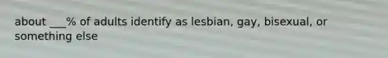 about ___% of adults identify as lesbian, gay, bisexual, or something else