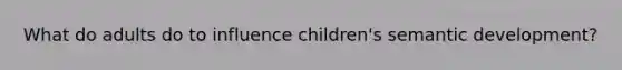 What do adults do to influence children's semantic development?