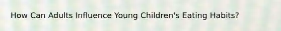 How Can Adults Influence Young Children's Eating Habits?