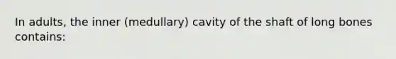 In adults, the inner (medullary) cavity of the shaft of long bones contains: